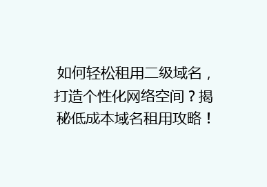 如何轻松租用二级域名，打造个性化网络空间？揭秘低成本域名租用攻略！