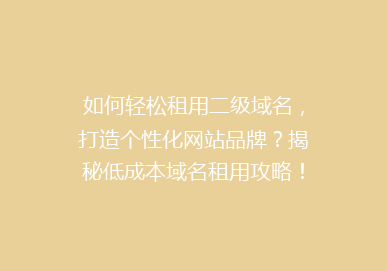 如何轻松租用二级域名，打造个性化网站品牌？揭秘低成本域名租用攻略！