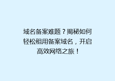 域名备案难题？揭秘如何轻松租用备案域名，开启高效网络之旅！