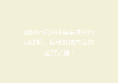 如何轻松解决备案域名租用难题，揭秘低成本高效运营之道！
