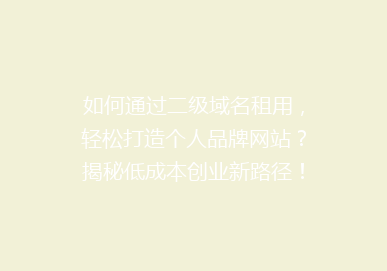 如何通过二级域名租用，轻松打造个人品牌网站？揭秘低成本创业新路径！