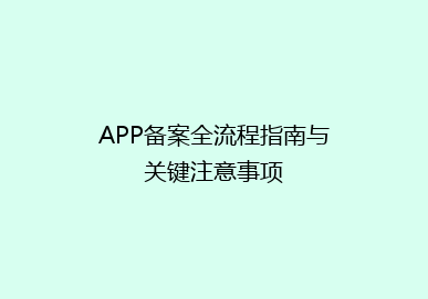 APP备案全流程指南与关键注意事项