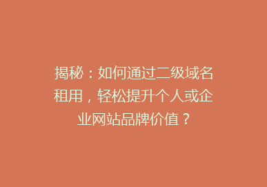 揭秘：如何通过二级域名租用，轻松提升个人或企业网站品牌价值？
