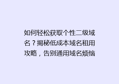 如何轻松获取个性二级域名？揭秘低成本域名租用攻略，告别通用域名烦恼！