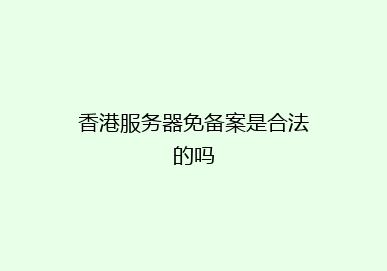 香港服务器免备案是合法的吗