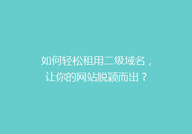 如何轻松租用二级域名，让你的网站脱颖而出？
