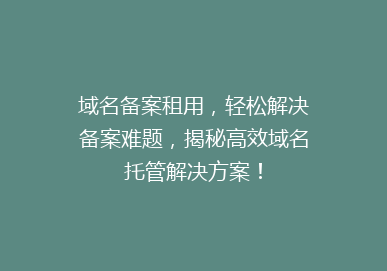 域名备案租用，轻松解决备案难题，揭秘高效域名托管解决方案！
