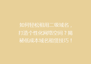 如何轻松租用二级域名，打造个性化网络空间？揭秘低成本域名租赁技巧！