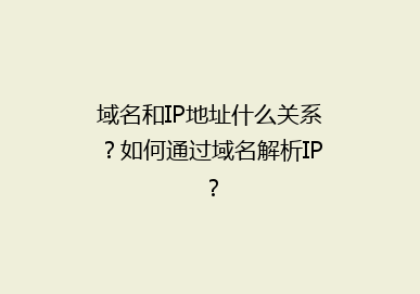 域名和IP地址什么关系？如何通过域名解析IP？