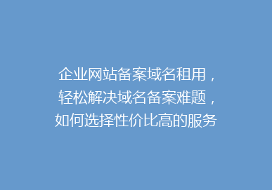 企业网站备案域名租用，轻松解决域名备案难题，如何选择性价比高的服务商？