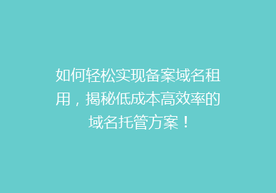 如何轻松实现备案域名租用，揭秘低成本高效率的域名托管方案！