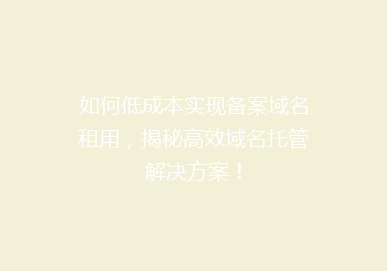 如何低成本实现备案域名租用，揭秘高效域名托管解决方案！