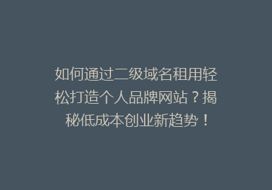 如何通过二级域名租用轻松打造个人品牌网站？揭秘低成本创业新趋势！