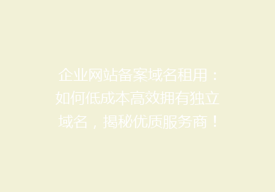 企业网站备案域名租用：如何低成本高效拥有独立域名，揭秘优质服务商！