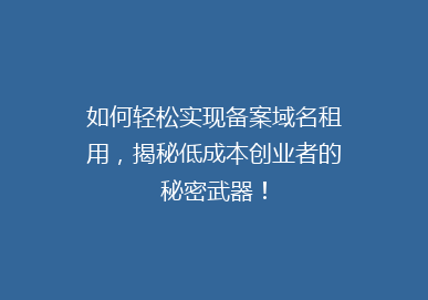 如何轻松实现备案域名租用，揭秘低成本创业者的秘密武器！