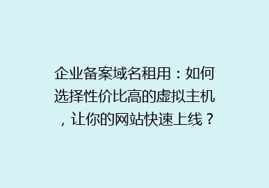 企业备案域名租用：如何选择性价比高的虚拟主机，让你的网站快速上线？