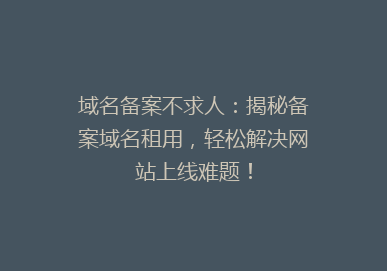域名备案不求人：揭秘备案域名租用，轻松解决网站上线难题！