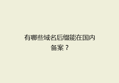 有哪些域名后缀能在国内备案？