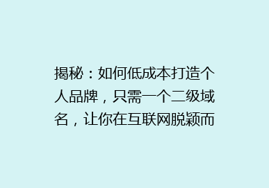 揭秘：如何低成本打造个人品牌，只需一个二级域名，让你在互联网脱颖而出！
