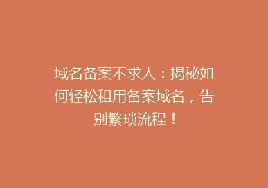 域名备案不求人：揭秘如何轻松租用备案域名，告别繁琐流程！