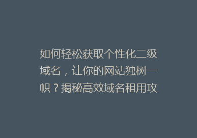 如何轻松获取个性化二级域名，让你的网站独树一帜？揭秘高效域名租用攻略！