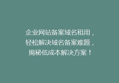 企业网站备案域名租用，轻松解决域名备案难题，揭秘低成本解决方案！