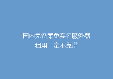 国内免备案免实名服务器租用一定不靠谱