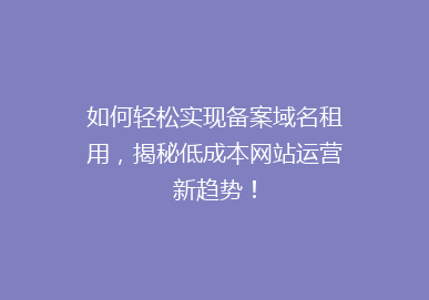如何轻松实现备案域名租用，揭秘低成本网站运营新趋势！