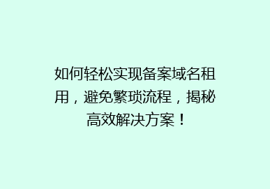 如何轻松实现备案域名租用，避免繁琐流程，揭秘高效解决方案！