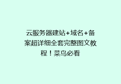 云服务器建站+域名+备案超详细全套完整图文教程！菜鸟必看