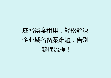 域名备案租用，轻松解决企业域名备案难题，告别繁琐流程！