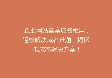 企业网站备案域名租用，轻松解决域名难题，揭秘低成本解决方案！