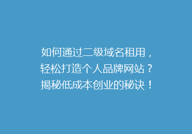 如何通过二级域名租用，轻松打造个人品牌网站？揭秘低成本创业的秘诀！