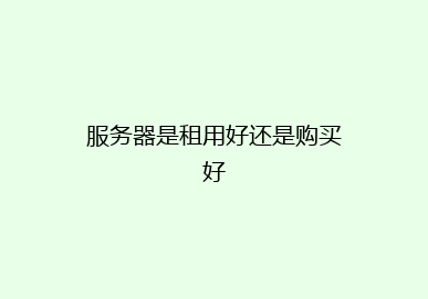 服务器是租用好还是购买好