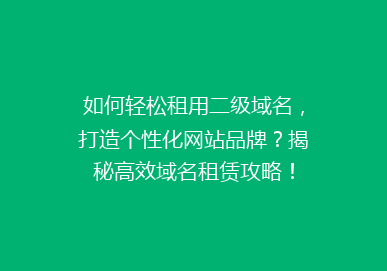 如何轻松租用二级域名，打造个性化网站品牌？揭秘高效域名租赁攻略！