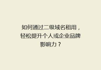 如何通过二级域名租用，轻松提升个人或企业品牌影响力？