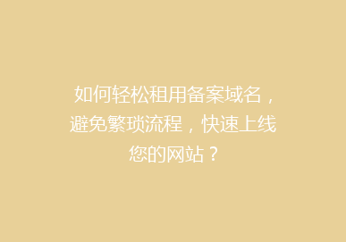 如何轻松租用备案域名，避免繁琐流程，快速上线您的网站？