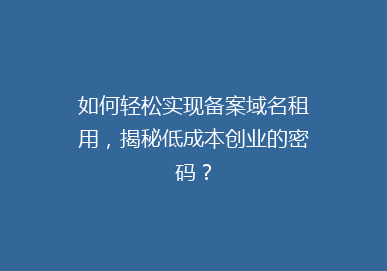 如何轻松实现备案域名租用，揭秘低成本创业的密码？