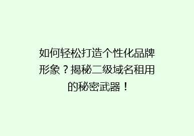 如何轻松打造个性化品牌形象？揭秘二级域名租用的秘密武器！