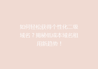 如何轻松获得个性化二级域名？揭秘低成本域名租用新趋势！