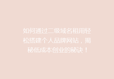 如何通过二级域名租用轻松搭建个人品牌网站，揭秘低成本创业的秘诀！