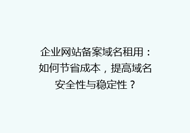 企业网站备案域名租用：如何节省成本，提高域名安全性与稳定性？