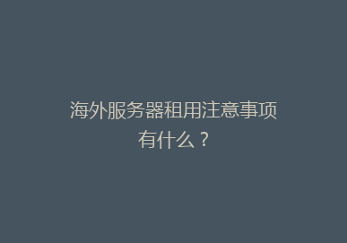 海外服务器租用注意事项有什么？