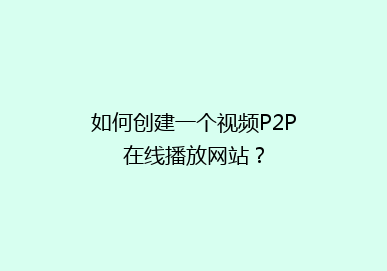 如何创建一个视频P2P在线播放网站？