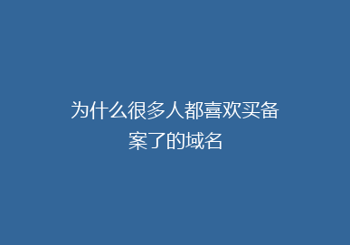 为什么很多人都喜欢买备案了的域名