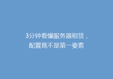 3分钟看懂服务器租赁，配置竟不是第一要素