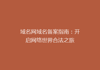 域名网域名备案指南：开启网络世界合法之旅
