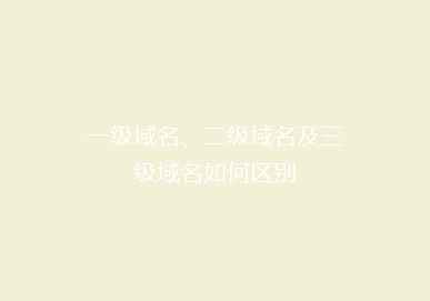 一级域名、二级域名及三级域名如何区别