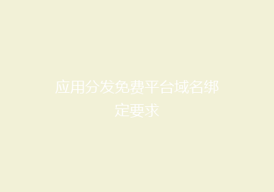 应用分发免费平台域名绑定要求