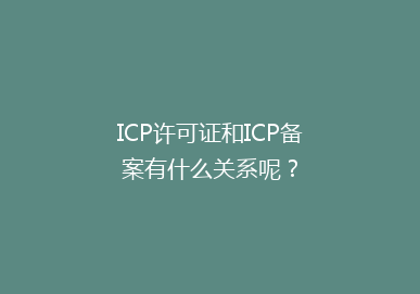 ICP许可证和ICP备案有什么关系呢？